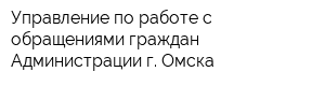 Управление по работе с обращениями граждан Администрации г Омска
