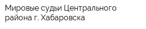 Мировые судьи Центрального района г Хабаровска