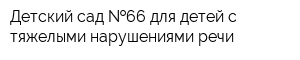 Детский сад  66 для детей с тяжелыми нарушениями речи