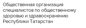 Общественная организация специалистов по общественному здоровью и здравоохранению Республики Татарстан