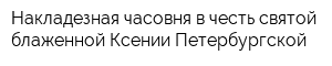 Накладезная часовня в честь святой блаженной Ксении Петербургской