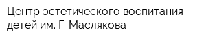 Центр эстетического воспитания детей им Г Маслякова