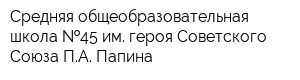 Средняя общеобразовательная школа  45 им героя Советского Союза ПА Папина