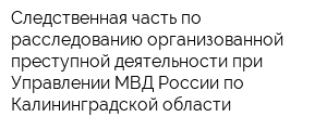 Следственная часть по расследованию организованной преступной деятельности при Управлении МВД России по Калининградской области