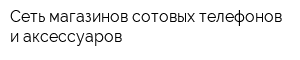 Сеть магазинов сотовых телефонов и аксессуаров