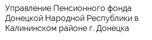 Управление Пенсионного фонда Донецкой Народной Республики в Калининском районе г Донецка