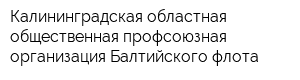 Калининградская областная общественная профсоюзная организация Балтийского флота