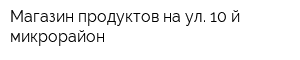 Магазин продуктов на ул 10-й микрорайон