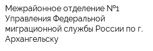 Межрайонное отделение  1 Управления Федеральной миграционной службы России по г Архангельску