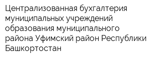 Централизованная бухгалтерия муниципальных учреждений образования муниципального района Уфимский район Республики Башкортостан