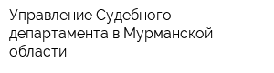 Управление Судебного департамента в Мурманской области