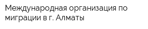 Международная организация по миграции в г Алматы