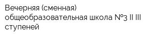 Вечерняя (сменная) общеобразовательная школа  3 II-III ступеней