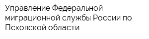 Управление Федеральной миграционной службы России по Псковской области