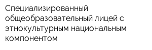 Специализированный общеобразовательный лицей с этнокультурным национальным компонентом