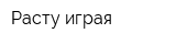 Расту играя