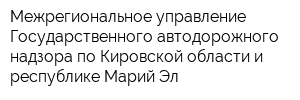 Межрегиональное управление Государственного автодорожного надзора по Кировской области и республике Марий Эл