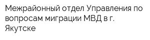 Межрайонный отдел Управления по вопросам миграции МВД в г Якутске