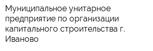 Муниципальное унитарное предприятие по организации капитального строительства г Иваново