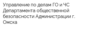 Управление по делам ГО и ЧС Департамента общественной безопасности Администрации г Омска