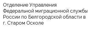 Отделение Управления Федеральной миграционной службы России по Белгородской области в г Старом Осколе