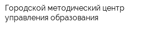 Городской методический центр управления образования