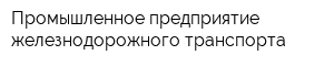 Промышленное предприятие железнодорожного транспорта