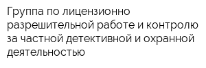 Группа по лицензионно-разрешительной работе и контролю за частной детективной и охранной деятельностью