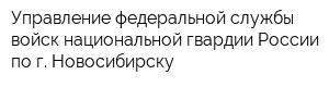 Управление федеральной службы войск национальной гвардии России по г Новосибирску