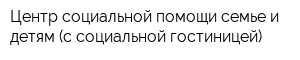 Центр социальной помощи семье и детям (с социальной гостиницей)