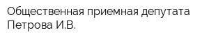 Общественная приемная депутата Петрова ИВ