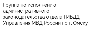 Группа по исполнению административного законодательства отдела ГИБДД Управления МВД России по г Омску