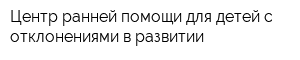 Центр ранней помощи для детей с отклонениями в развитии