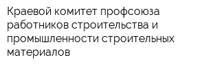 Краевой комитет профсоюза работников строительства и промышленности строительных материалов