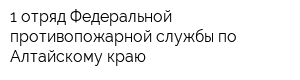 1 отряд Федеральной противопожарной службы по Алтайскому краю