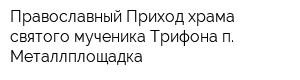 Православный Приход храма святого мученика Трифона п Металлплощадка