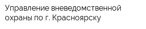 Управление вневедомственной охраны по г Красноярску