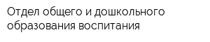 Отдел общего и дошкольного образования воспитания