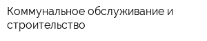 Коммунальное обслуживание и строительство