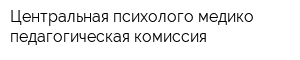 Центральная психолого-медико-педагогическая комиссия