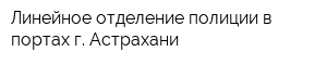 Линейное отделение полиции в портах г Астрахани