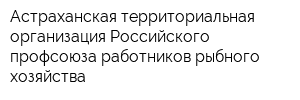 Астраханская территориальная организация Российского профсоюза работников рыбного хозяйства