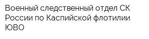 Военный следственный отдел СК России по Каспийской флотилии ЮВО