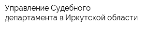 Управление Судебного департамента в Иркутской области