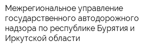 Межрегиональное управление государственного автодорожного надзора по республике Бурятия и Иркутской области