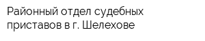 Районный отдел судебных приставов в г Шелехове