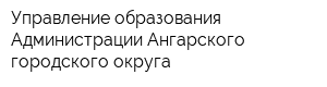 Управление образования Администрации Ангарского городского округа