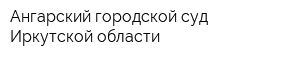 Ангарский городской суд Иркутской области