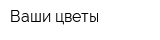 Ваши цветы