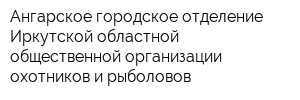 Ангарское городское отделение Иркутской областной общественной организации охотников и рыболовов